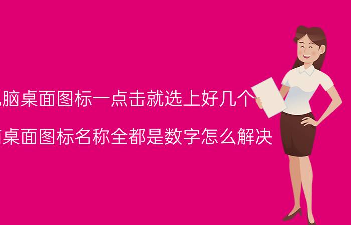 电脑桌面图标一点击就选上好几个 电脑桌面图标名称全都是数字怎么解决？